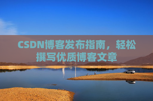 CSDN博客发布指南，轻松撰写优质博客文章